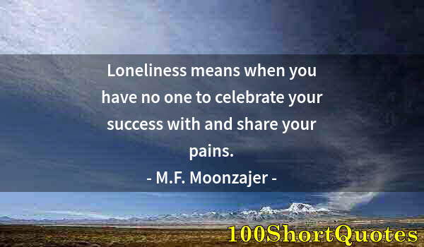 Quote by Albert Einstein: Loneliness means when you have no one to celebrate your success with and share your pains.