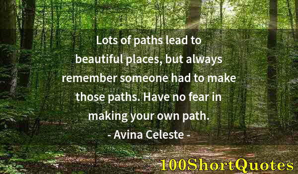 Quote by Albert Einstein: Lots of paths lead to beautiful places, but always remember someone had to make those paths. Have no...