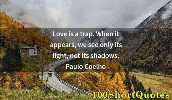 Quote by Albert Einstein: Love is a trap. When it appears, we see only its light, not its shadows.