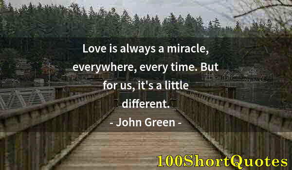 Quote by Albert Einstein: Love is always a miracle, everywhere, every time. But for us, it's a little different.