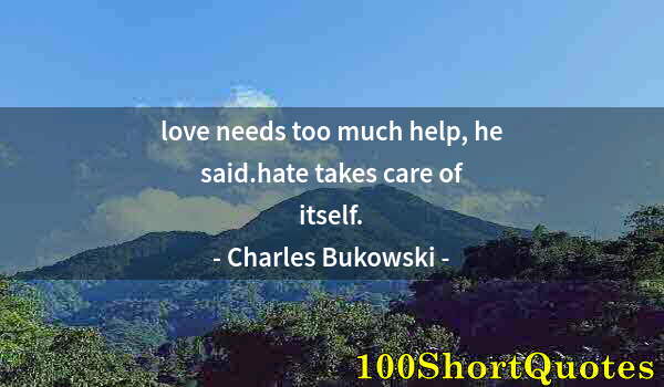 Quote by Albert Einstein: love needs too much help, he said.hate takes care of itself.