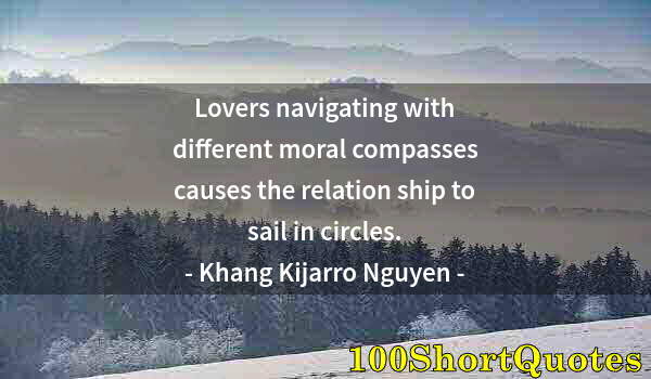 Quote by Albert Einstein: Lovers navigating with different moral compasses causes the relation ship to sail in circles.