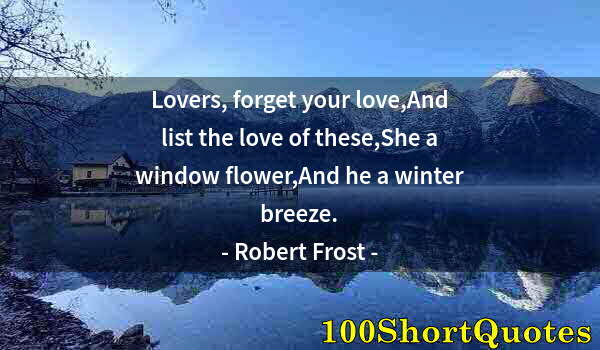 Quote by Albert Einstein: Lovers, forget your love,And list the love of these,She a window flower,And he a winter breeze.