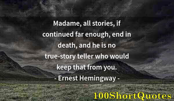 Quote by Albert Einstein: Madame, all stories, if continued far enough, end in death, and he is no true-story teller who would...