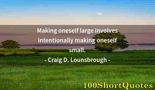 Quote by Albert Einstein: Making oneself large involves intentionally making oneself small.