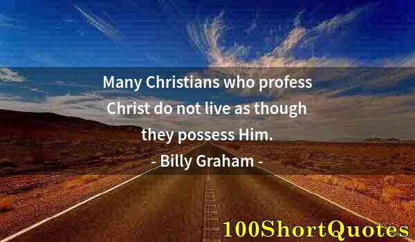 Quote by Albert Einstein: Many Christians who profess Christ do not live as though they possess Him.