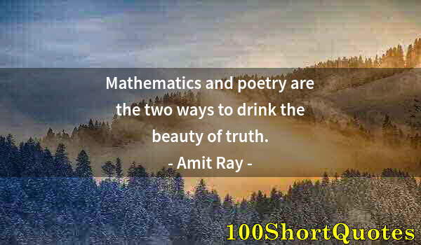 Quote by Albert Einstein: Mathematics and poetry are the two ways to drink the beauty of truth.