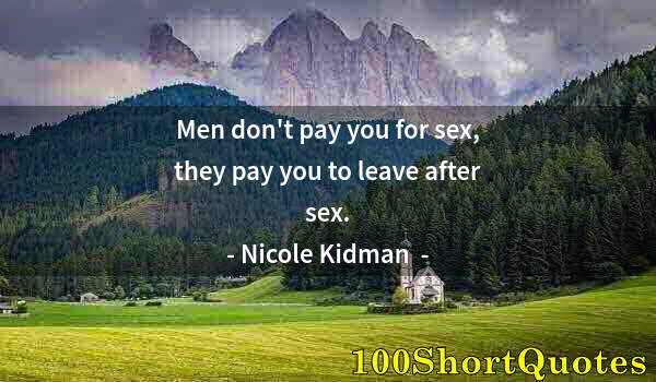 Quote by Albert Einstein: Men don't pay you for sex, they pay you to leave after sex.