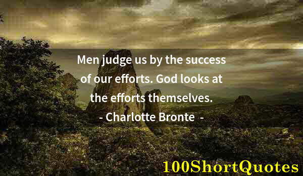 Quote by Albert Einstein: Men judge us by the success of our efforts. God looks at the efforts themselves.