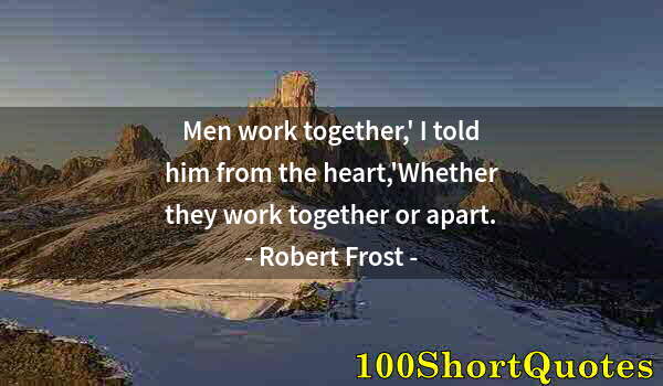 Quote by Albert Einstein: Men work together,' I told him from the heart,'Whether they work together or apart.