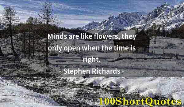 Quote by Albert Einstein: Minds are like flowers, they only open when the time is right.