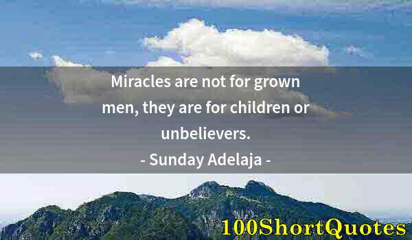 Quote by Albert Einstein: Miracles are not for grown men, they are for children or unbelievers.