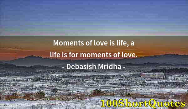 Quote by Albert Einstein: Moments of love is life, a life is for moments of love.