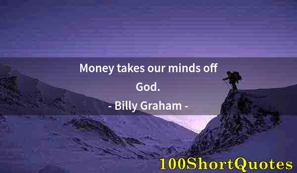 Quote by Albert Einstein: Money takes our minds off God.