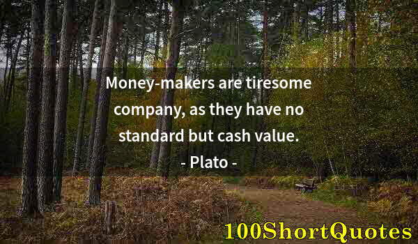 Quote by Albert Einstein: Money-makers are tiresome company, as they have no standard but cash value.