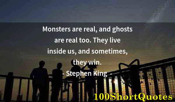 Quote by Albert Einstein: Monsters are real, and ghosts are real too. They live inside us, and sometimes, they win.