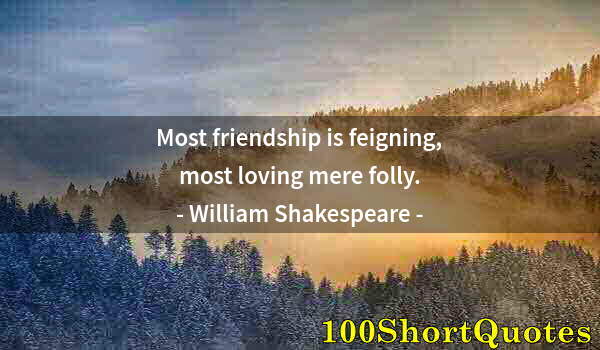 Quote by Albert Einstein: Most friendship is feigning, most loving mere folly.