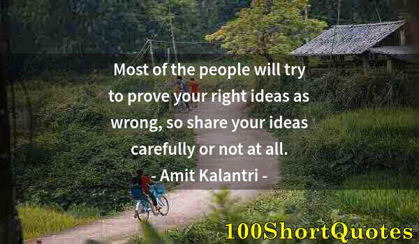 Quote by Albert Einstein: Most of the people will try to prove your right ideas as wrong, so share your ideas carefully or not...