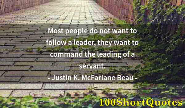 Quote by Albert Einstein: Most people do not want to follow a leader, they want to command the leading of a servant.