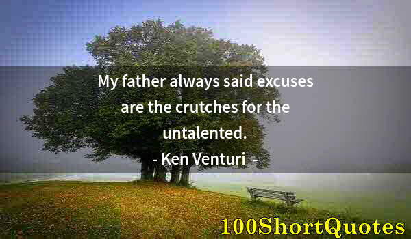 Quote by Albert Einstein: My father always said excuses are the crutches for the untalented.