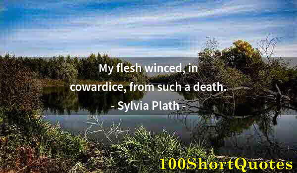 Quote by Albert Einstein: My flesh winced, in cowardice, from such a death.