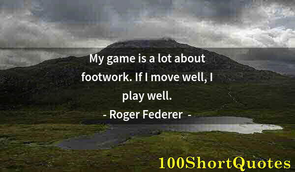 Quote by Albert Einstein: My game is a lot about footwork. If I move well, I play well.