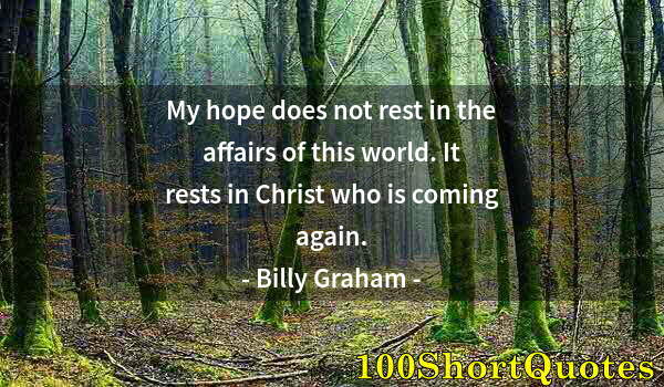 Quote by Albert Einstein: My hope does not rest in the affairs of this world. It rests in Christ who is coming again.