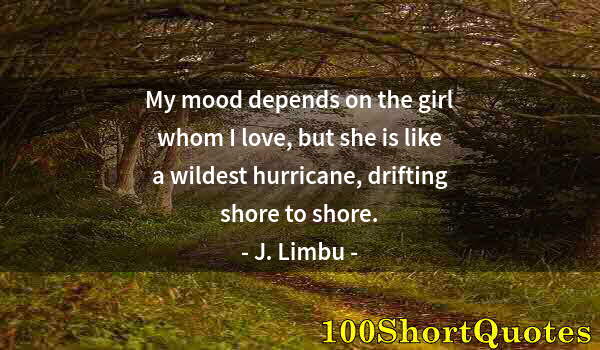 Quote by Albert Einstein: My mood depends on the girl whom I love, but she is like a wildest hurricane, drifting shore to shor...