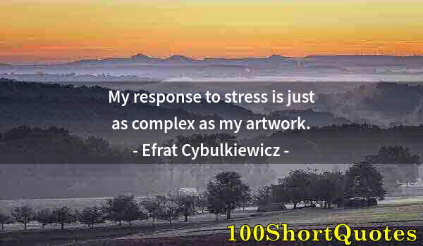 Quote by Albert Einstein: My response to stress is just as complex as my artwork.