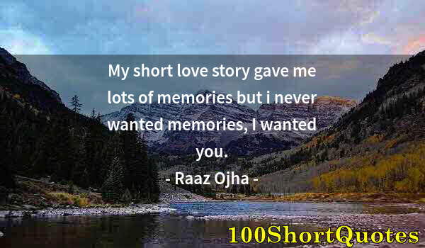 Quote by Albert Einstein: My short love story gave me lots of memories but i never wanted memories, I wanted you.