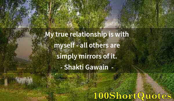 Quote by Albert Einstein: My true relationship is with myself - all others are simply mirrors of it.