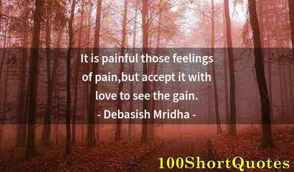 Quote by Albert Einstein: It is painful those feelings of pain,but accept it with love to see the gain.