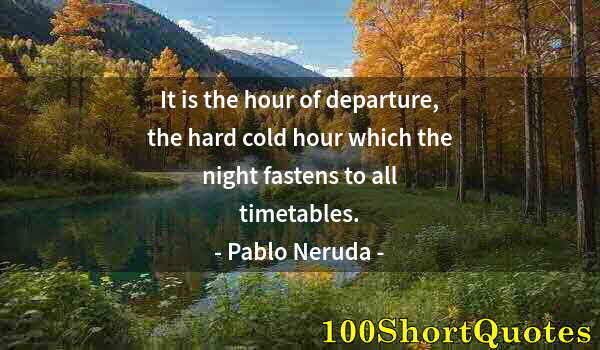 Quote by Albert Einstein: It is the hour of departure, the hard cold hour which the night fastens to all timetables.