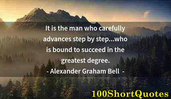 Quote by Albert Einstein: It is the man who carefully advances step by step...who is bound to succeed in the greatest degree.