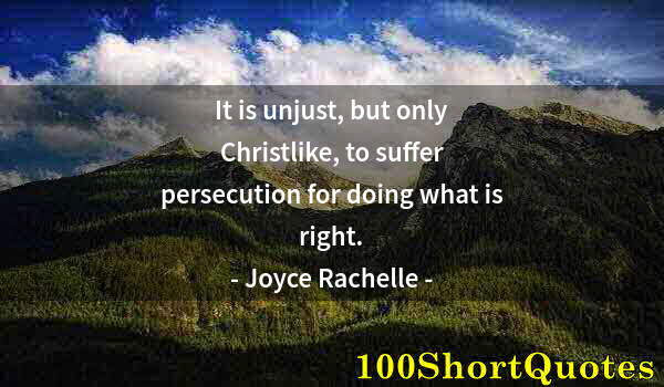 Quote by Albert Einstein: It is unjust, but only Christlike, to suffer persecution for doing what is right.