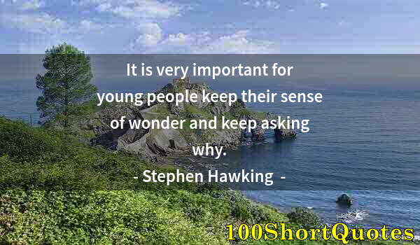 Quote by Albert Einstein: It is very important for young people keep their sense of wonder and keep asking why.