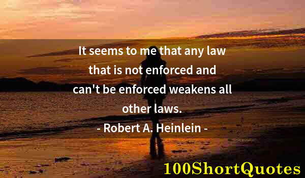 Quote by Albert Einstein: It seems to me that any law that is not enforced and can't be enforced weakens all other laws.