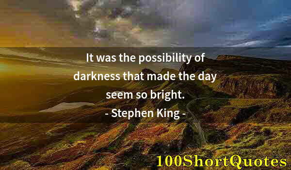 Quote by Albert Einstein: It was the possibility of darkness that made the day seem so bright.