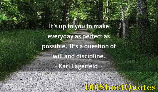 Quote by Albert Einstein: It’s up to you to make everyday as perfect as possible.  It’s a question of will and discipline.