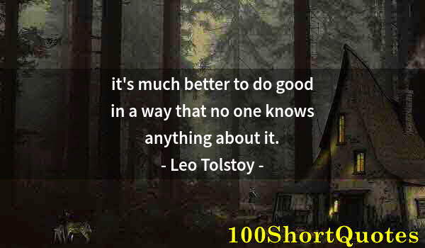 Quote by Albert Einstein: it's much better to do good in a way that no one knows anything about it.