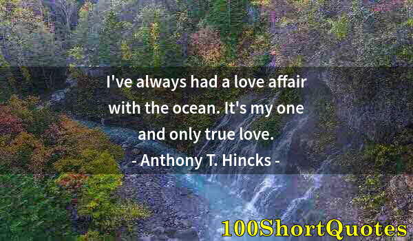 Quote by Albert Einstein: I've always had a love affair with the ocean. It's my one and only true love.