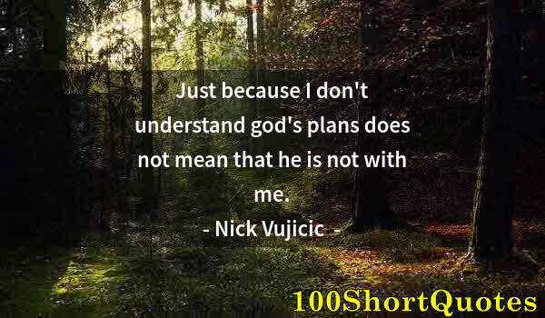 Quote by Albert Einstein: Just because I don't understand god's plans does not mean that he is not with me.