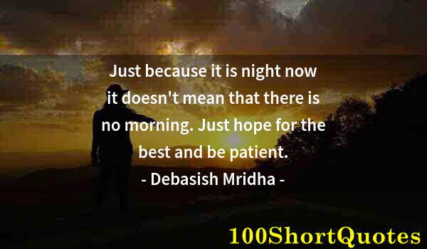 Quote by Albert Einstein: Just because it is night now it doesn't mean that there is no morning. Just hope for the best and be...