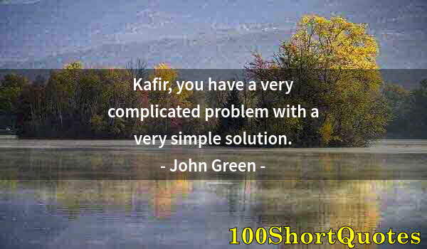 Quote by Albert Einstein: Kafir, you have a very complicated problem with a very simple solution.