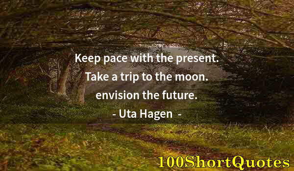 Quote by Albert Einstein: Keep pace with the present. Take a trip to the moon. envision the future.