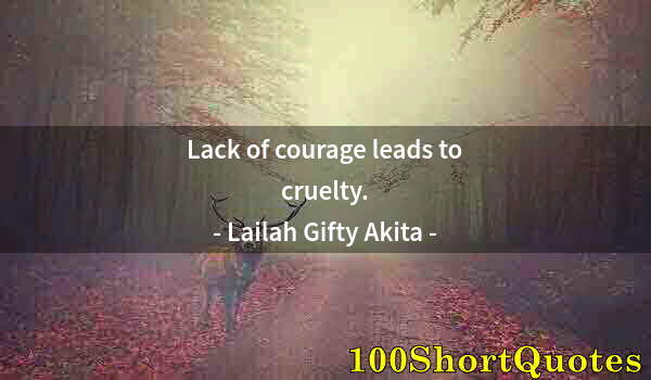 Quote by Albert Einstein: Lack of courage leads to cruelty.