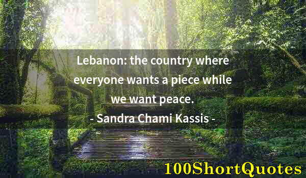 Quote by Albert Einstein: Lebanon: the country where everyone wants a piece while we want peace.