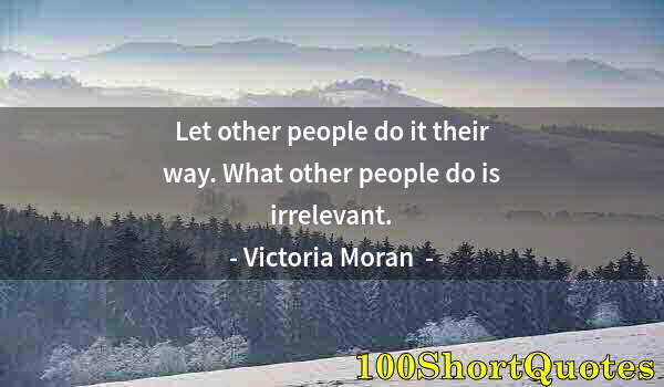 Quote by Albert Einstein: Let other people do it their way. What other people do is irrelevant.