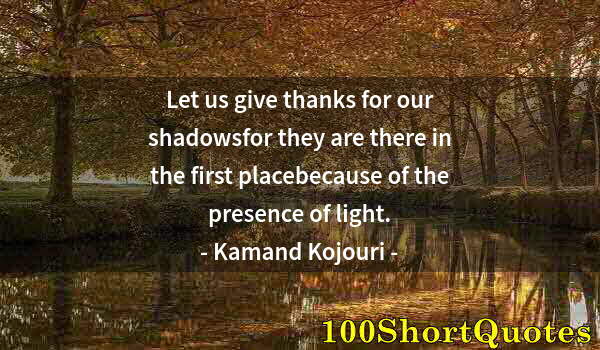 Quote by Albert Einstein: Let us give thanks for our shadowsfor they are there in the first placebecause of the presence of li...