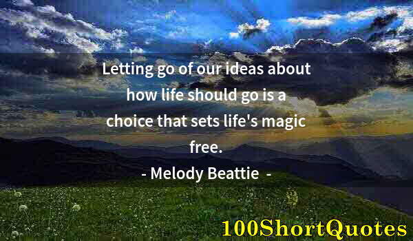 Quote by Albert Einstein: Letting go of our ideas about how life should go is a choice that sets life's magic free.